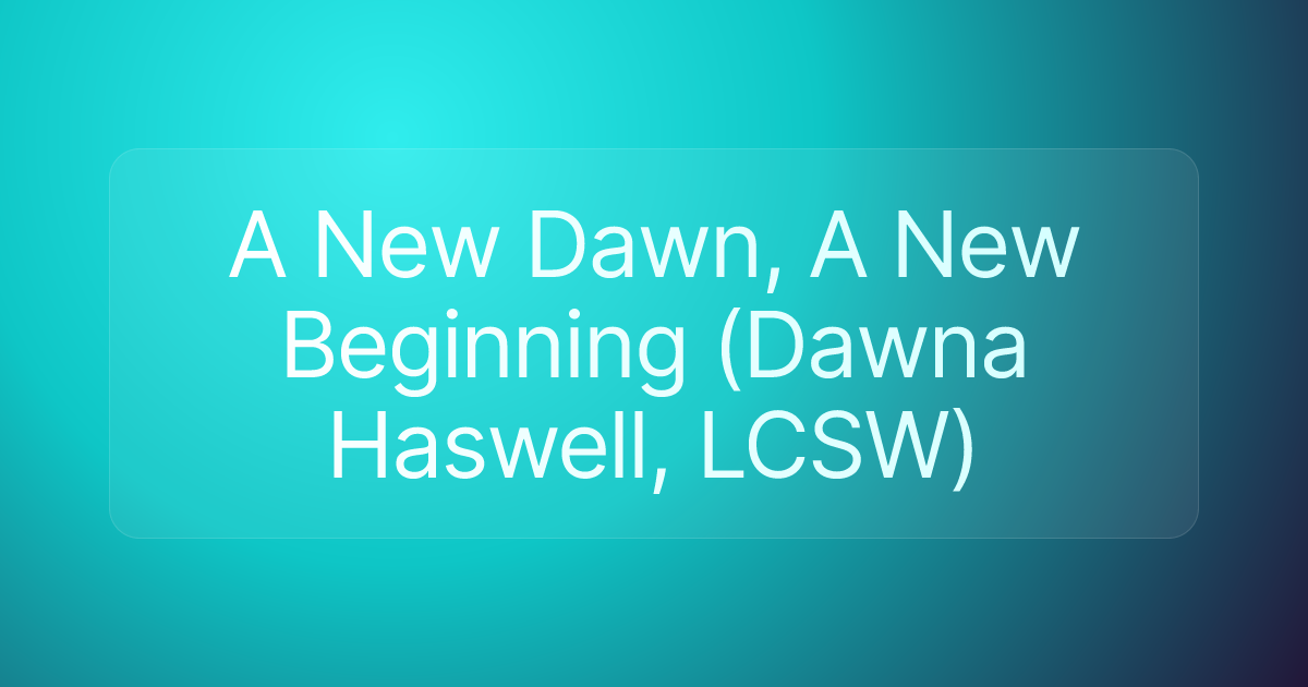 A New Dawn, A New Beginning (Dawna Haswell, LCSW)