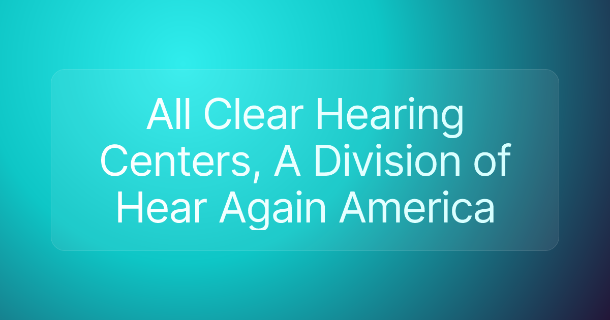 All Clear Hearing Centers, A Division of Hear Again America