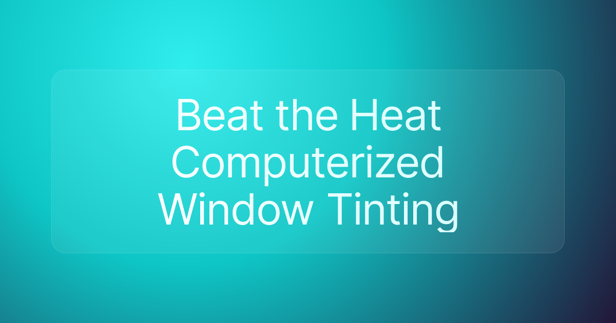 Beat the Heat Computerized Window Tinting