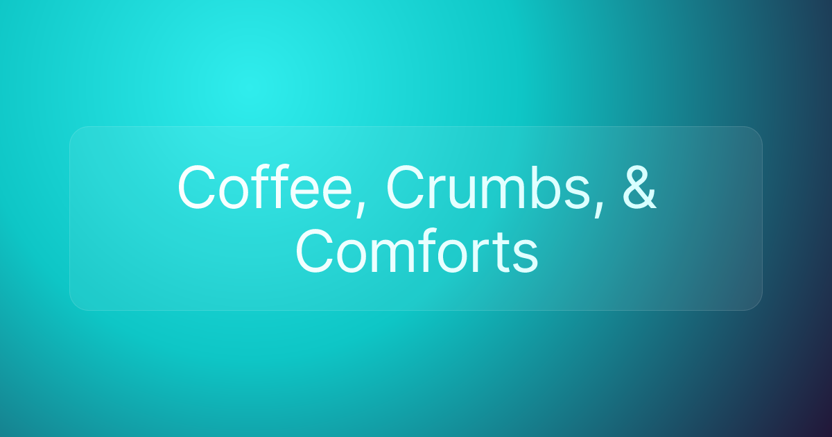 Coffee, Crumbs, & Comforts