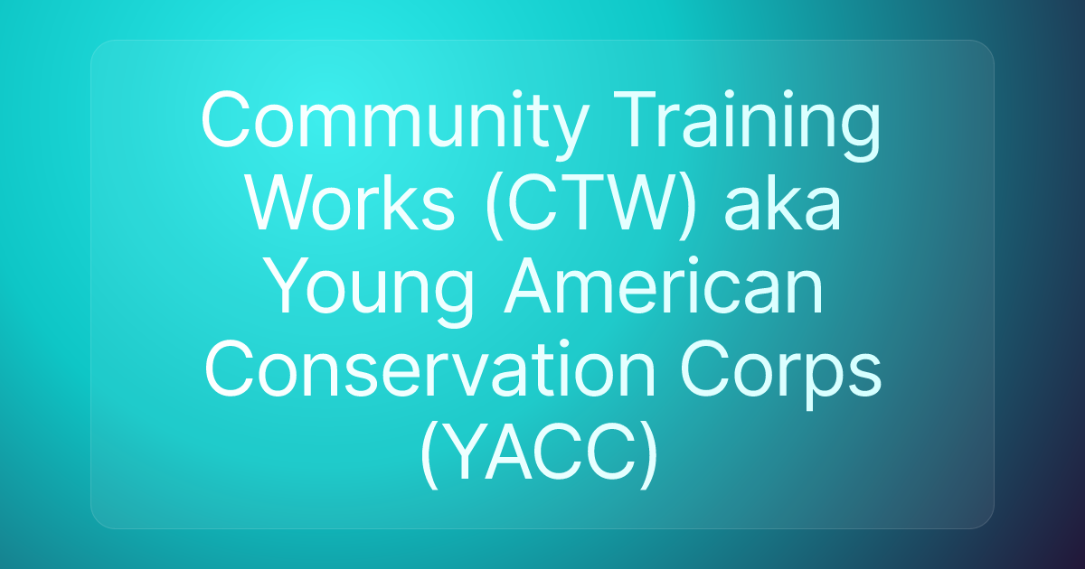 Community Training Works (CTW) aka Young American Conservation Corps (YACC)
