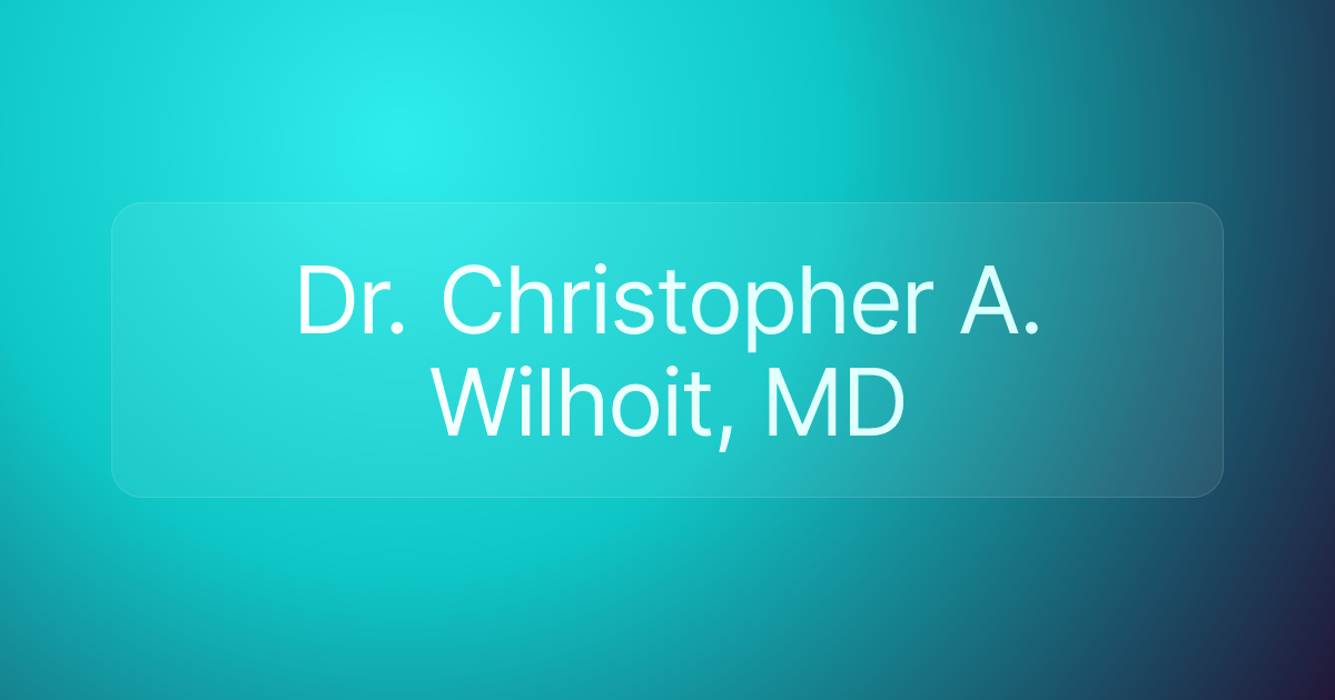 Dr. Christopher A. Wilhoit, MD