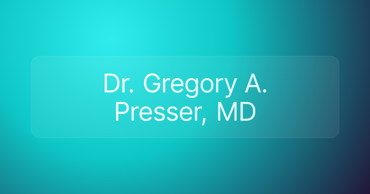 Dr. Gregory A. Presser, MD