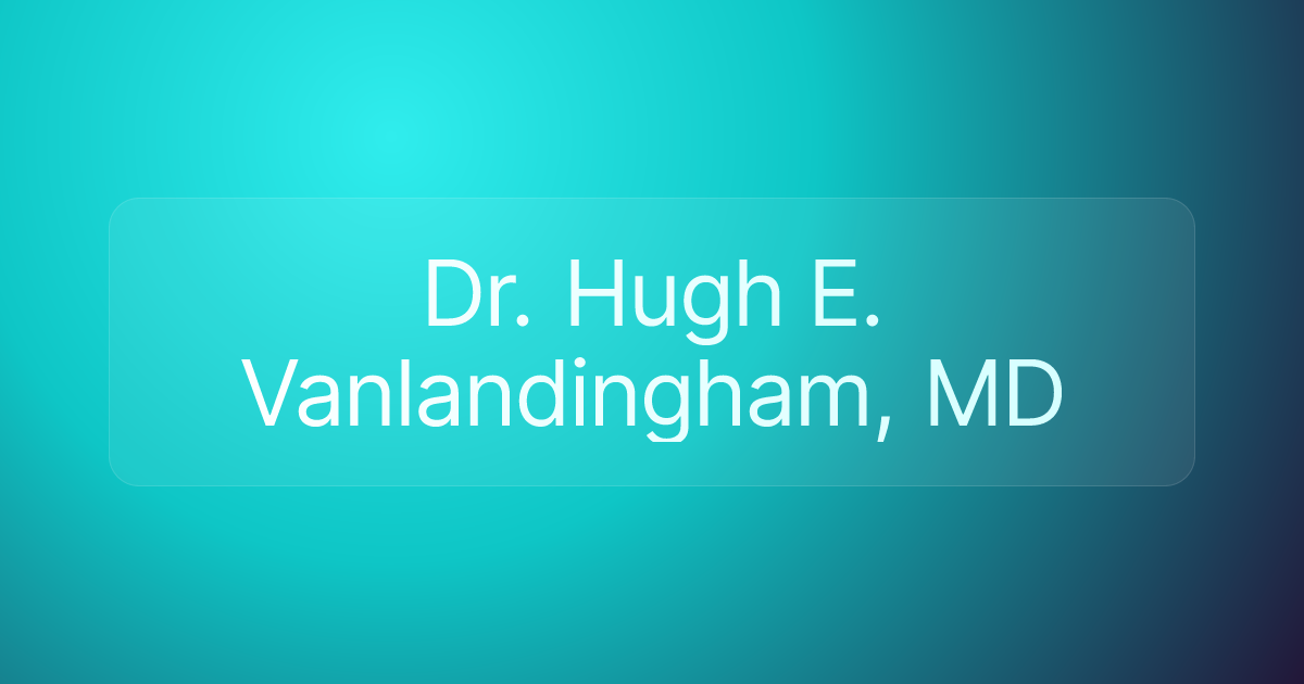 Dr. Hugh E. Vanlandingham, MD