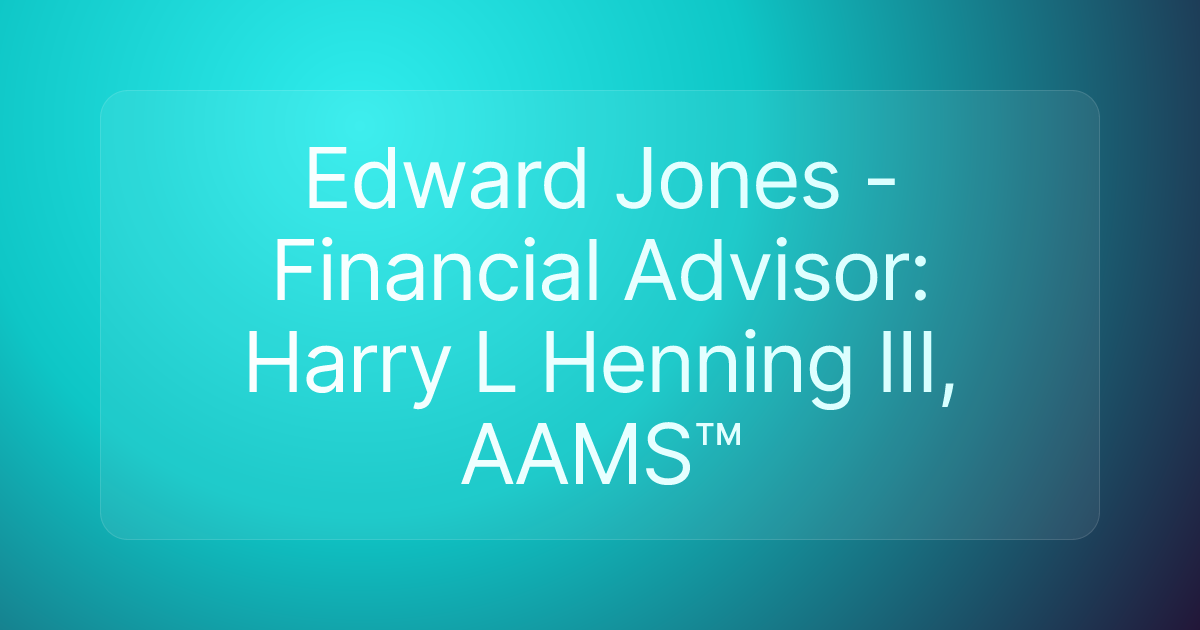 Edward Jones - Financial Advisor: Harry L Henning III, AAMS™