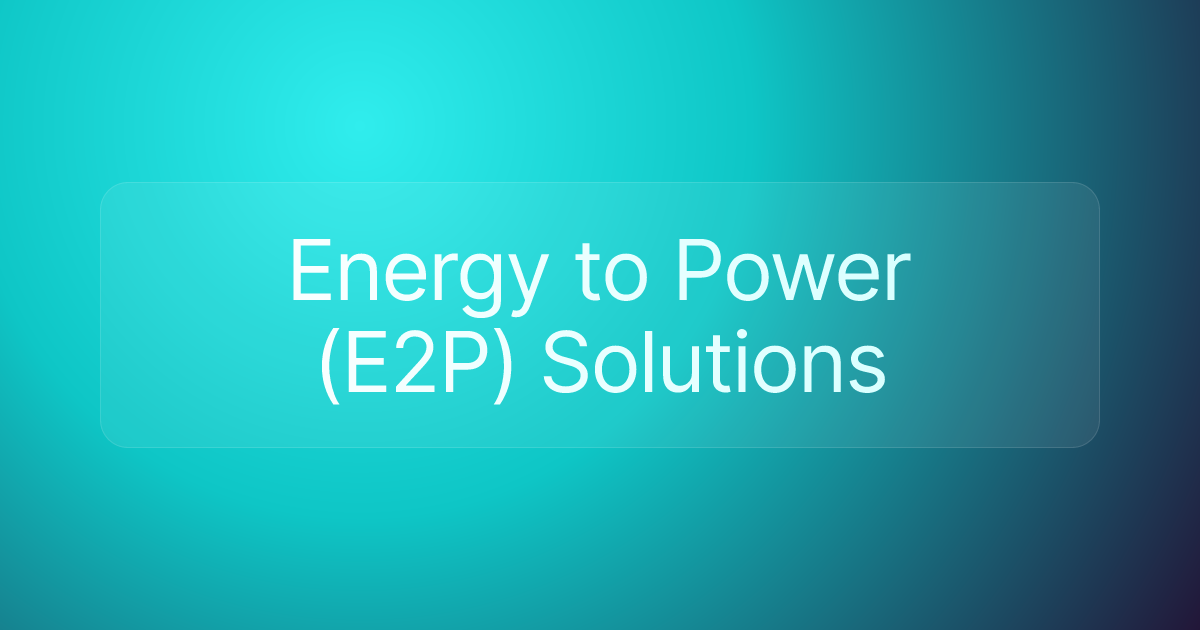 Energy to Power (E2P) Solutions
