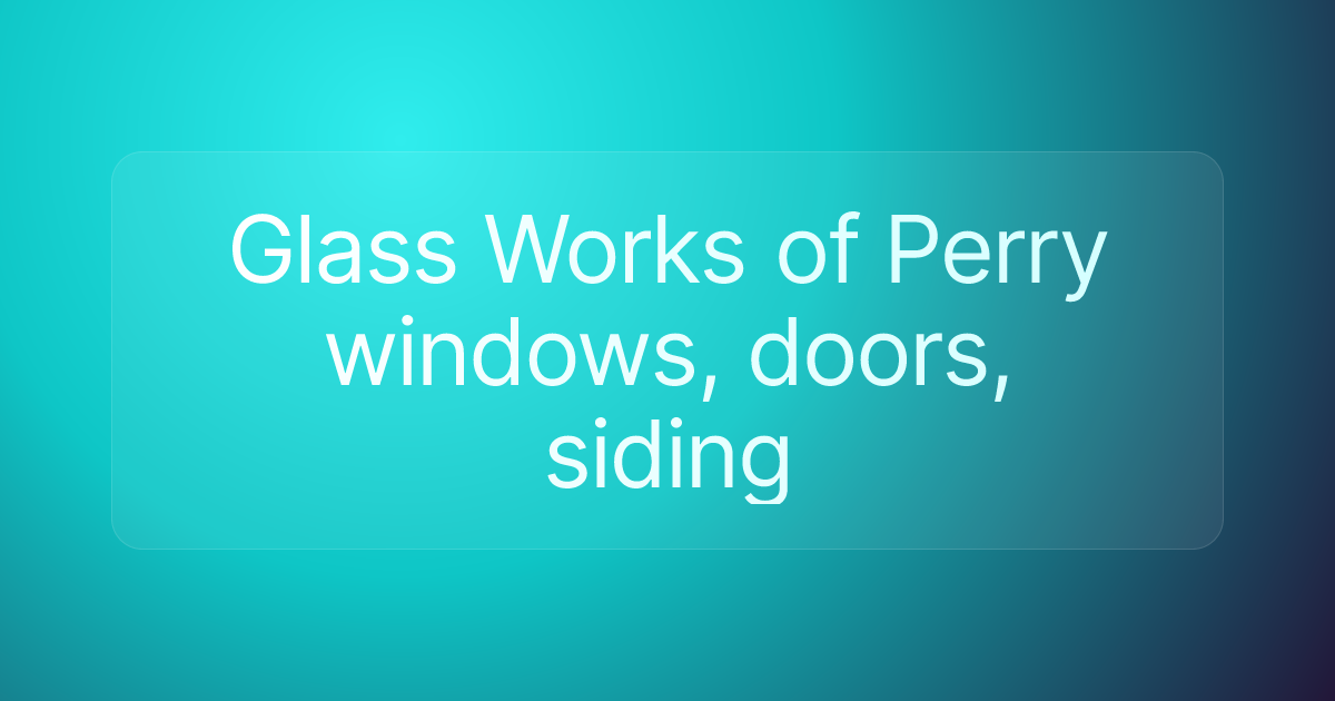 Glass Works of Perry windows, doors, siding