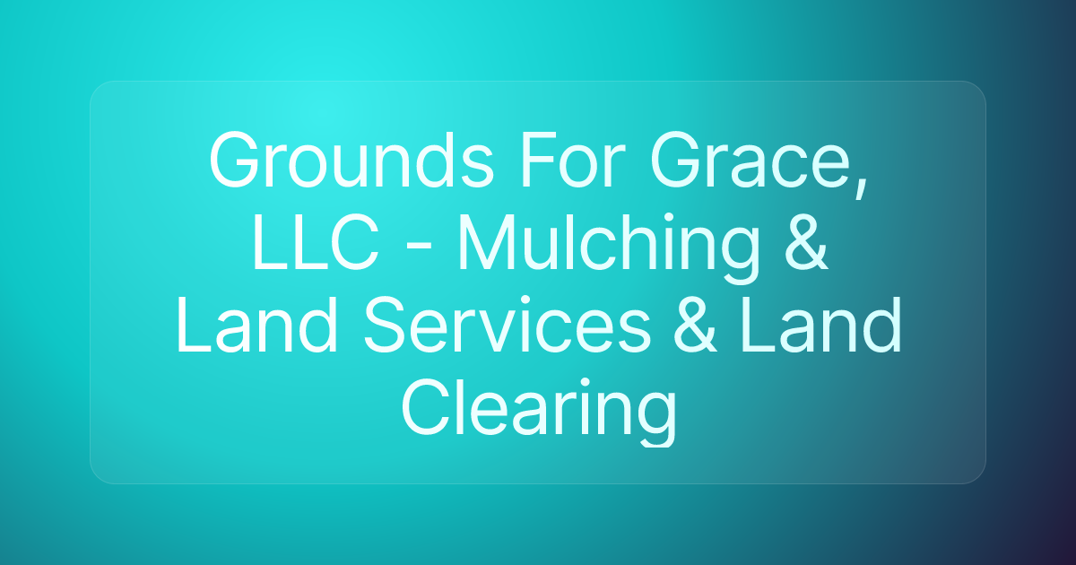 Grounds For Grace, LLC - Mulching & Land Services & Land Clearing