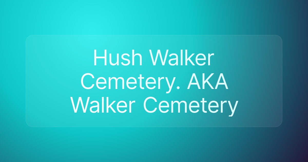 Hush Walker Cemetery. AKA Walker Cemetery