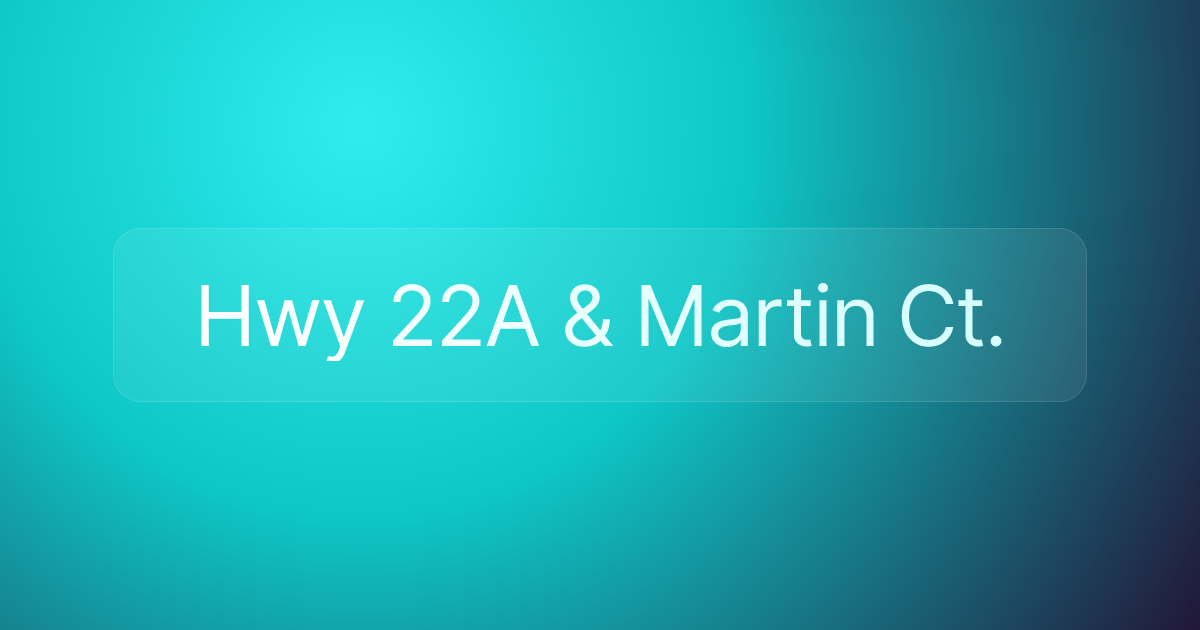 Hwy 22A & Martin Ct.