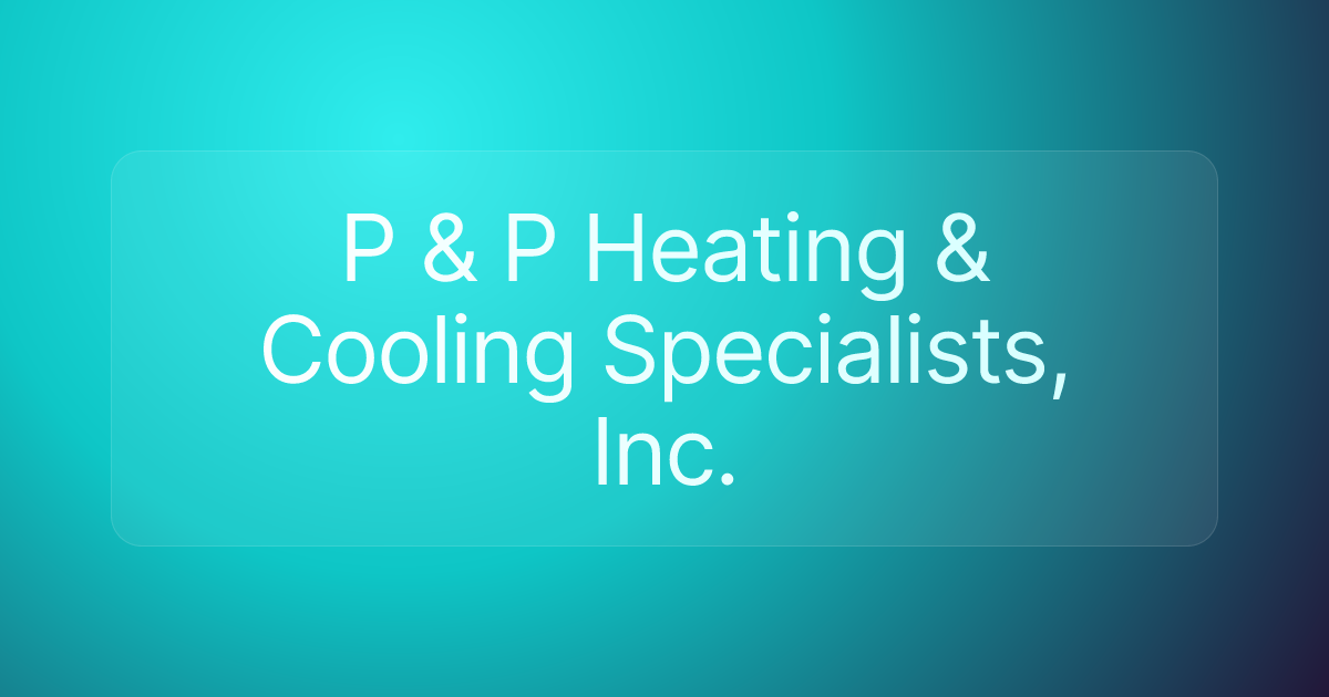 P & P Heating & Cooling Specialists, Inc.