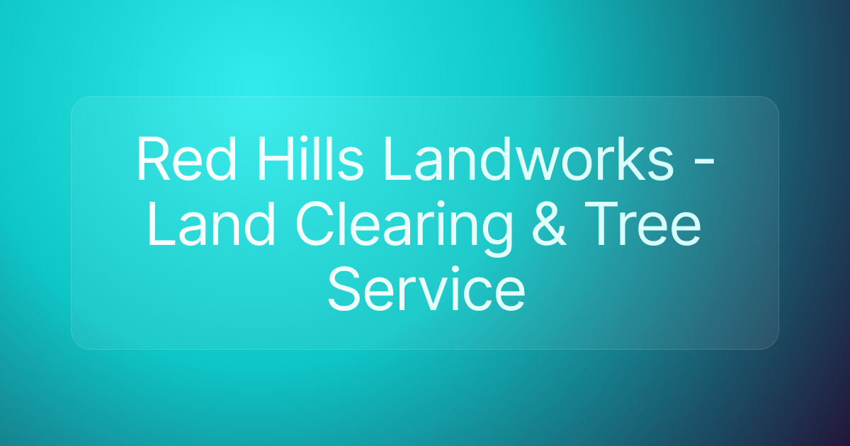 Red Hills Landworks - Land Clearing & Tree Service