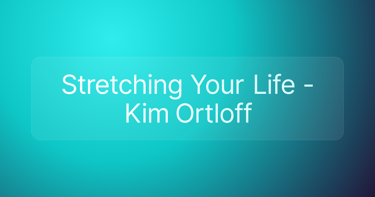 Stretching Your Life - Kim Ortloff
