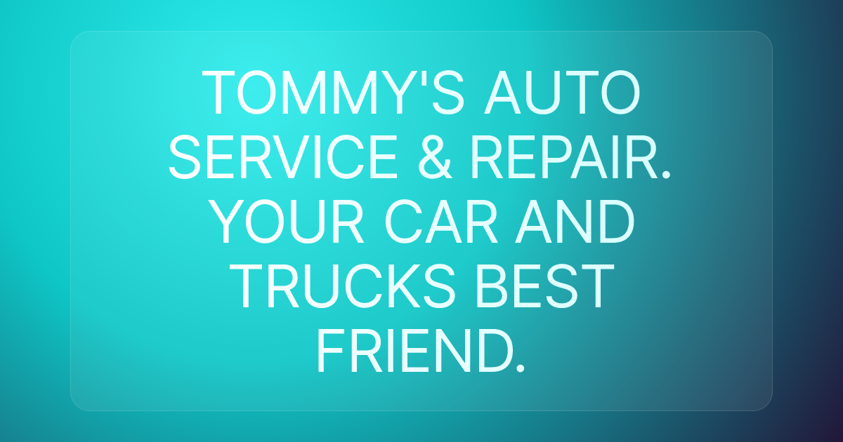 TOMMY'S AUTO SERVICE & REPAIR. YOUR CAR AND TRUCKS BEST FRIEND.