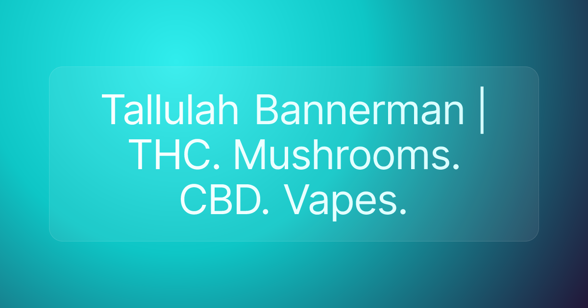 Tallulah Bannerman | THC. Mushrooms. CBD. Vapes.