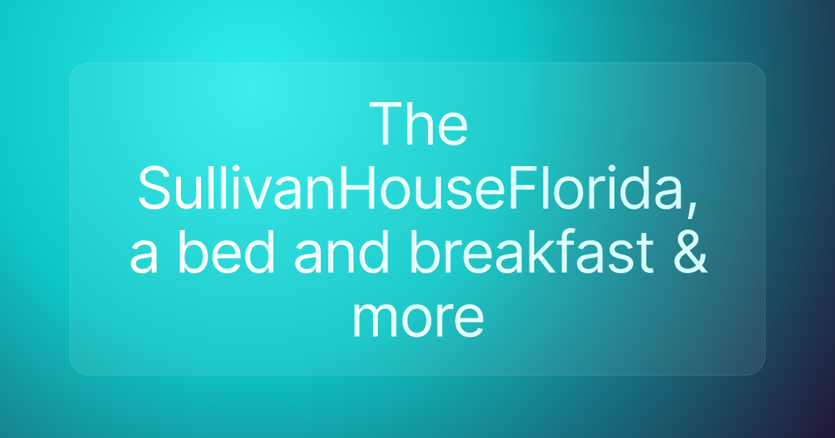 The SullivanHouseFlorida, a bed and breakfast & more