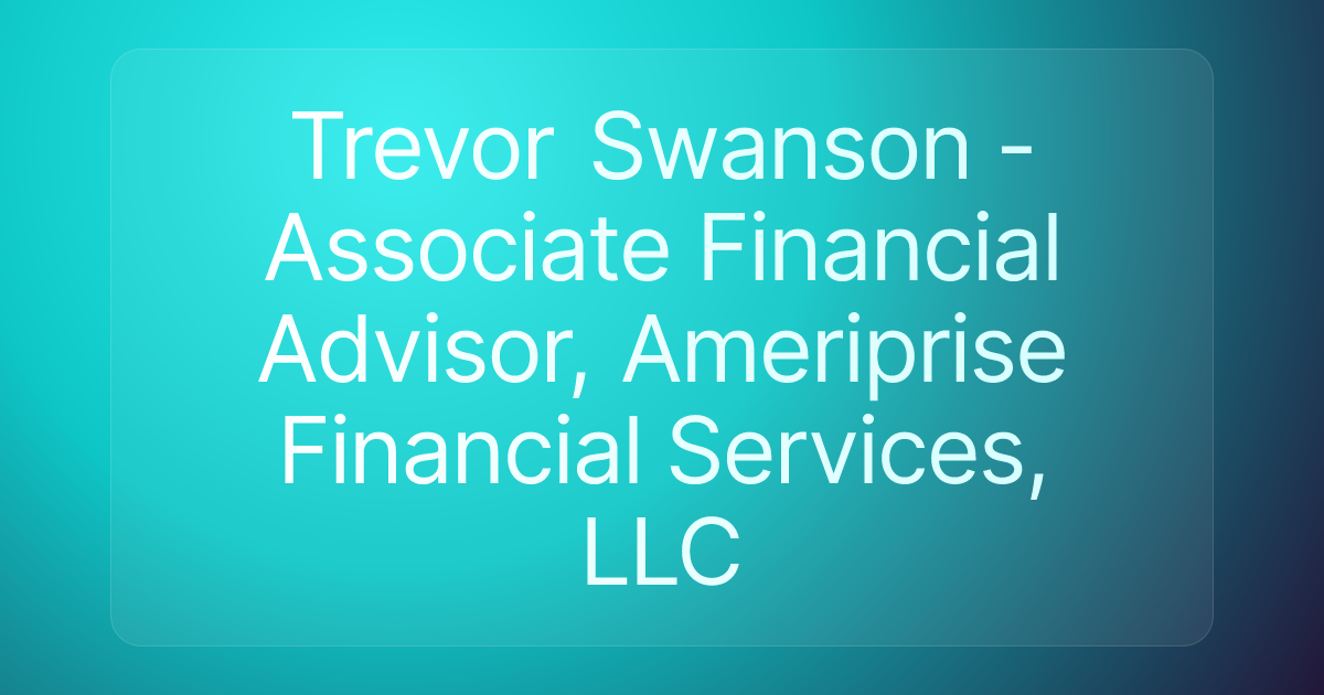 Trevor Swanson - Associate Financial Advisor, Ameriprise Financial Services, LLC