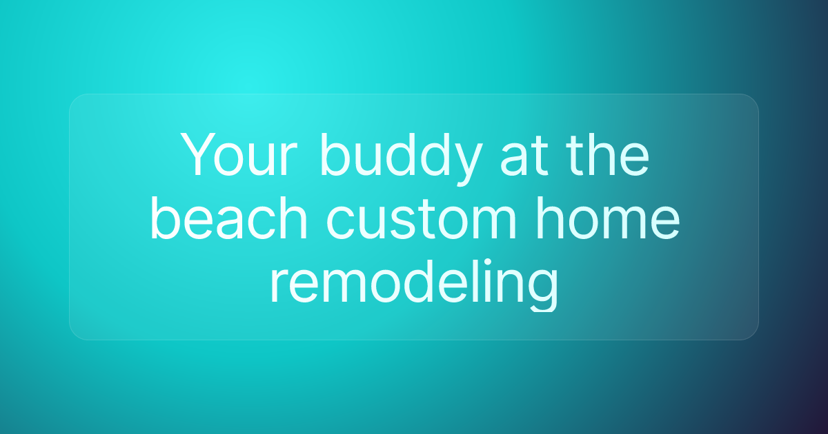 Your buddy at the beach custom home remodeling