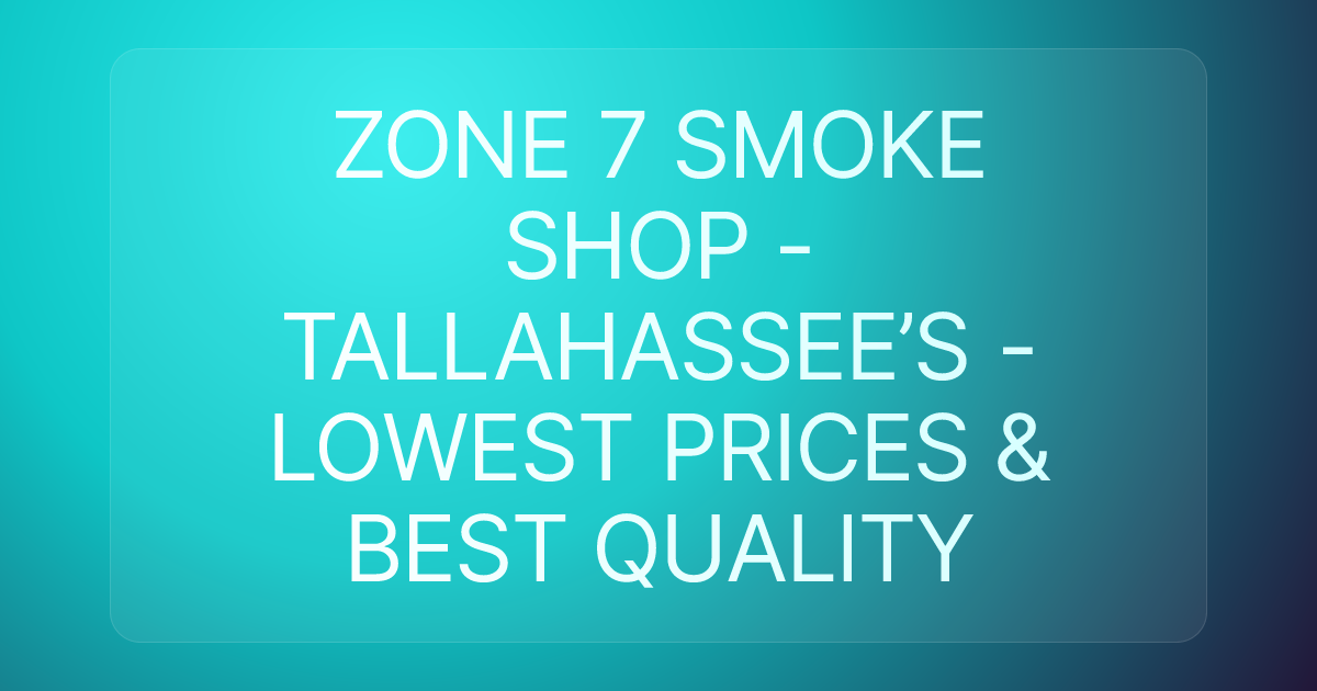 ZONE 7 SMOKE SHOP - TALLAHASSEE’S - LOWEST PRICES & BEST QUALITY