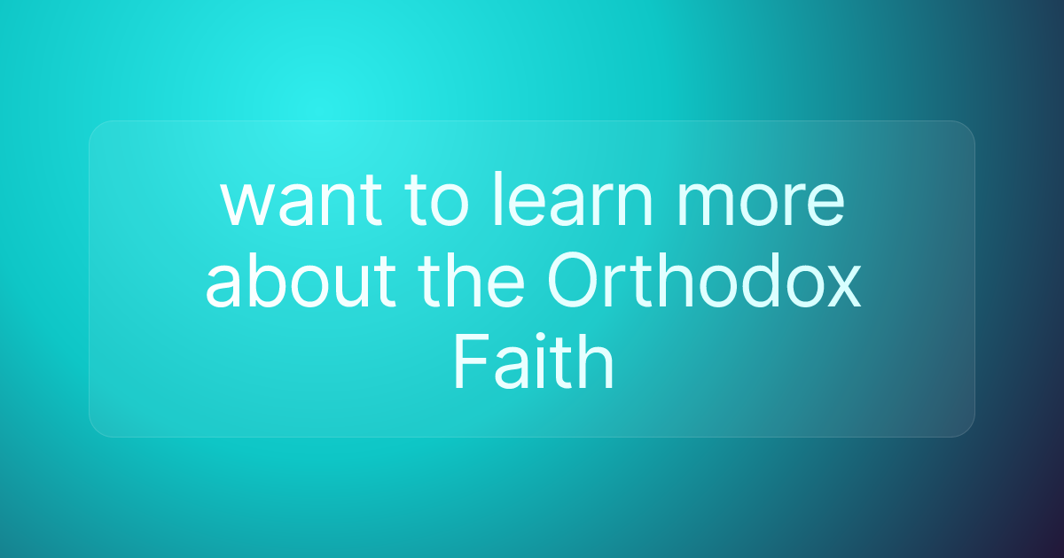 want to learn more about the Orthodox Faith